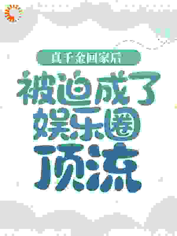 真千金回家后，被迫成了娱乐圈顶流全文免费完整版阅读_燚燚_真千金回家后，被迫成了娱乐圈顶流最新章节更新全集