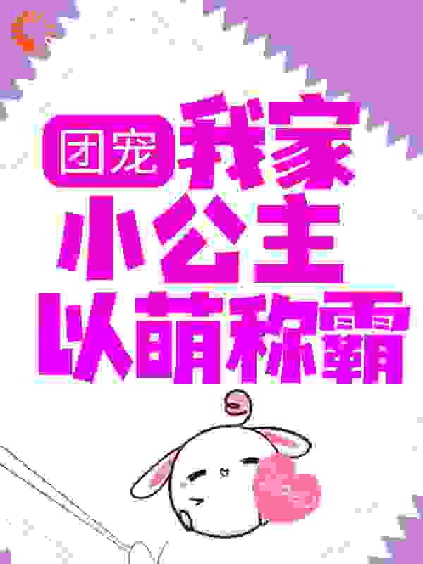 团宠：我家小公主以萌称霸全文免费完整版阅读_鹿言七七_团宠：我家小公主以萌称霸最新章节更新全集