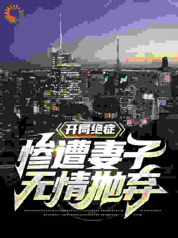 开局绝症，惨遭妻子无情抛弃！全文免费完整版阅读_钦天_开局绝症，惨遭妻子无情抛弃！最新章节更新全集