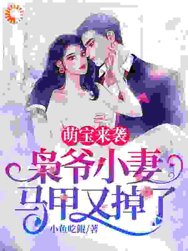 萌宝来袭，枭爷小妻马甲又掉了全文免费完整版阅读_小鱼吃鲲_萌宝来袭，枭爷小妻马甲又掉了最新章节更新全集