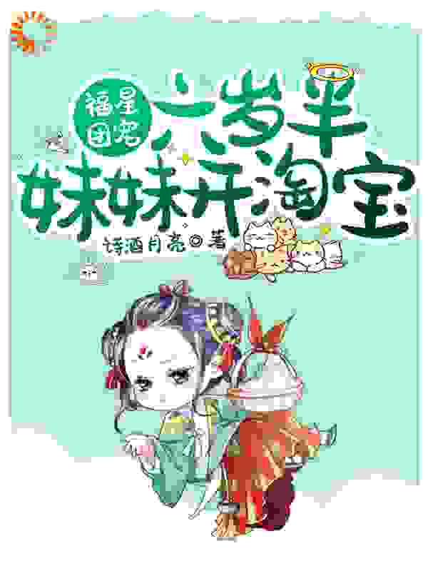 福星团宠：六岁半妹妹开淘宝全文免费完整版阅读_诗酒月亮_福星团宠：六岁半妹妹开淘宝最新章节更新全集