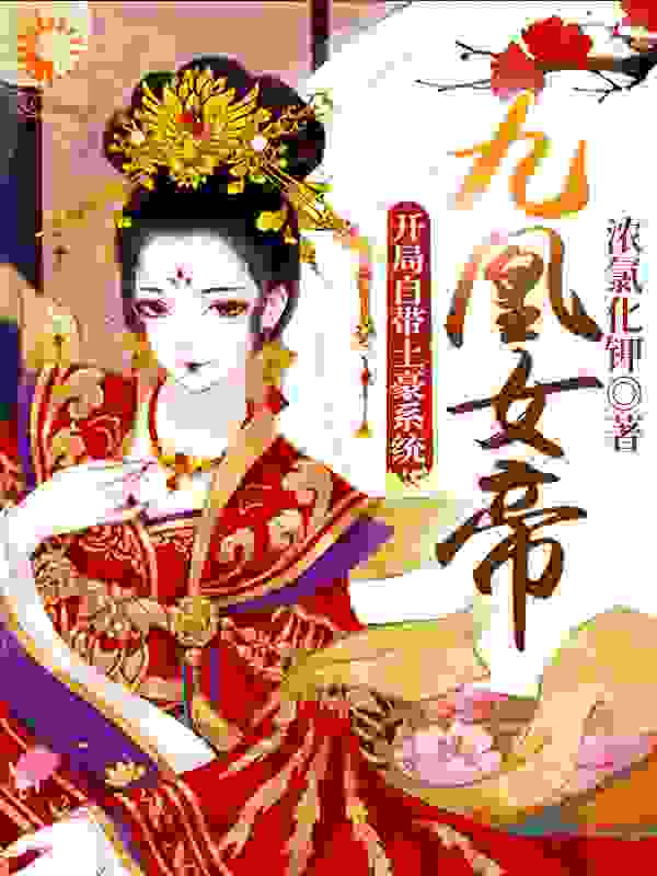九凰女帝：开局自带土豪系统全文免费完整版阅读_浓氯化钾_九凰女帝：开局自带土豪系统最新章节更新全集