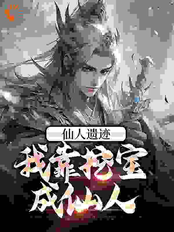仙人遗迹：我靠挖宝成仙人全文免费完整版阅读_黄桃仙人_仙人遗迹：我靠挖宝成仙人最新章节更新全集