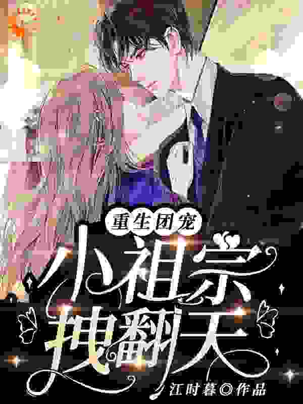 重生团宠，小祖宗拽翻天全文免费完整版阅读_江时暮_重生团宠，小祖宗拽翻天最新章节更新全集