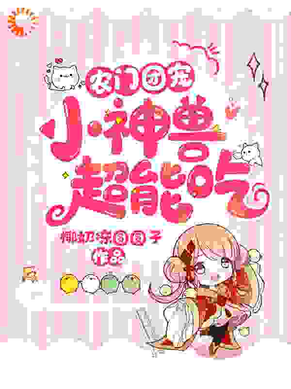 农门团宠：小神兽，超能吃！全文免费完整版阅读_椰奶冻圆圆子_农门团宠：小神兽，超能吃！最新章节更新全集