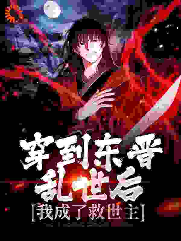 穿到东晋乱世后，我成了救世主全文免费完整版阅读_大苹果_穿到东晋乱世后，我成了救世主最新章节更新全集