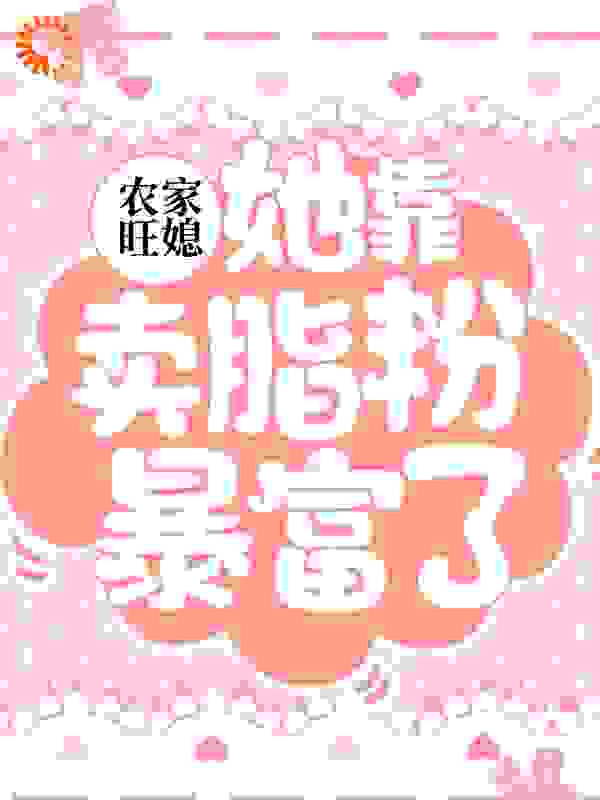 农家旺媳：她靠卖脂粉暴富了全文免费完整版阅读_三月桃花a_农家旺媳：她靠卖脂粉暴富了最新章节更新全集