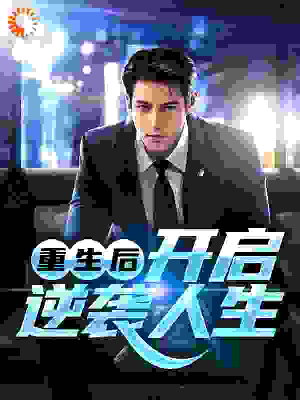 重生后，开启逆袭人生全文免费完整版阅读_无敌小雪花_重生后，开启逆袭人生最新章节更新全集