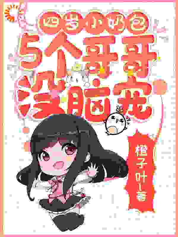 四岁小奶包：5个哥哥没脑宠全文免费完整版阅读_橙子叶_四岁小奶包：5个哥哥没脑宠最新章节更新全集