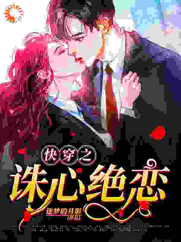 快穿之诛心绝恋全文免费完整版阅读_逐梦的月影_快穿之诛心绝恋最新章节更新全集