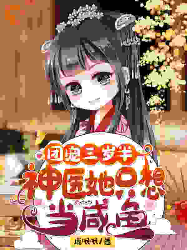 团宠三岁半：神医她只想当咸鱼全文免费完整版阅读_鹿眠眠_团宠三岁半：神医她只想当咸鱼最新章节更新全集