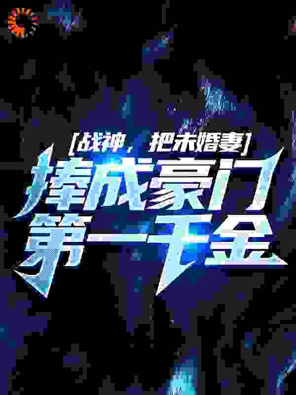 战神，把未婚妻捧成豪门第一千金全文免费完整版阅读_点点小雨_战神，把未婚妻捧成豪门第一千金最新章节更新全集