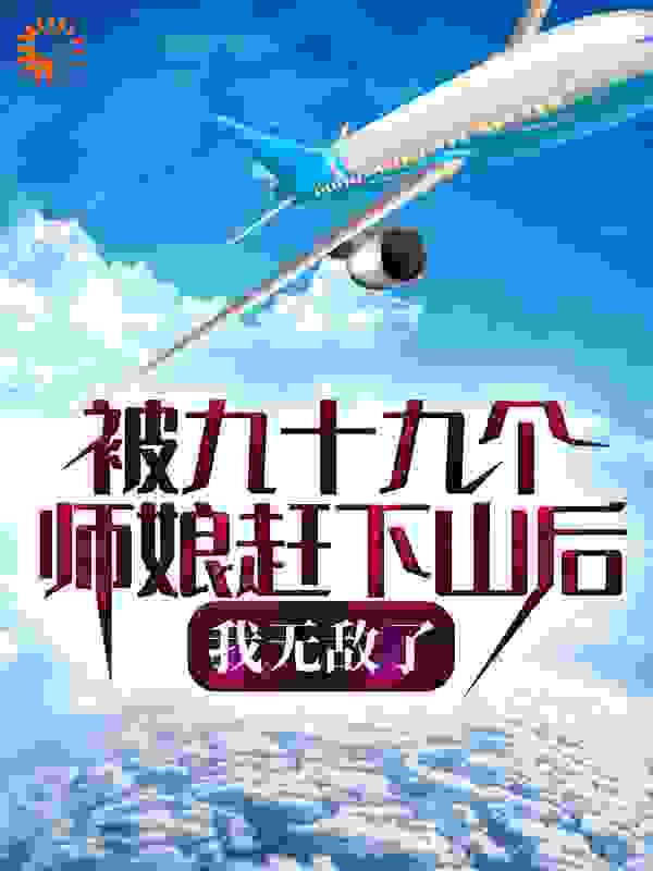 被九十九个师娘赶下山后，我无敌了全文免费完整版阅读_醉酒书苼_被九十九个师娘赶下山后，我无敌了最新章节更新全集