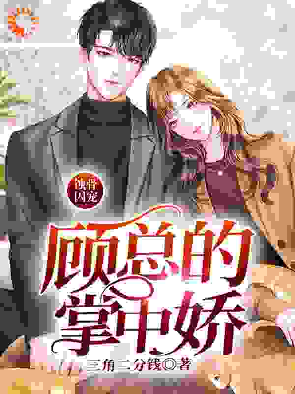 蚀骨囚宠：顾总的掌中娇全文免费完整版阅读_三角二分钱_蚀骨囚宠：顾总的掌中娇最新章节更新全集
