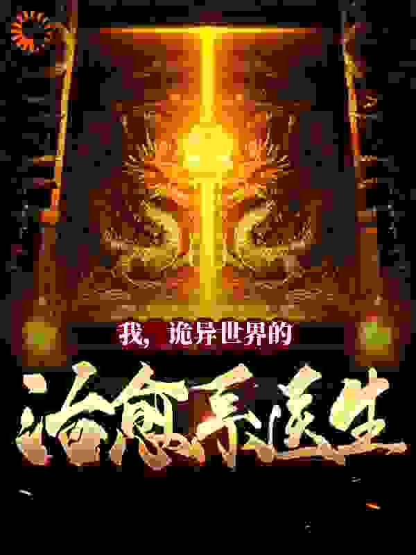我，诡异世界的治愈系医生！全文免费完整版阅读_一条咸鱼c_我，诡异世界的治愈系医生！最新章节更新全集