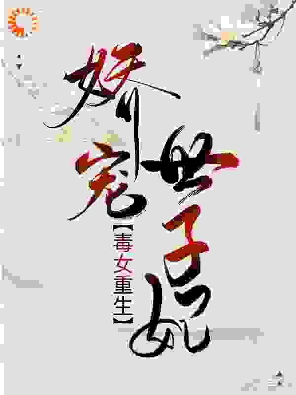 毒女重生：娇宠世子妃全文免费完整版阅读_凤衾_毒女重生：娇宠世子妃最新章节更新全集