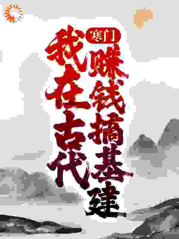 寒门：我在古代赚钱搞基建全文免费完整版阅读_冬眠中的驴_寒门：我在古代赚钱搞基建最新章节更新全集