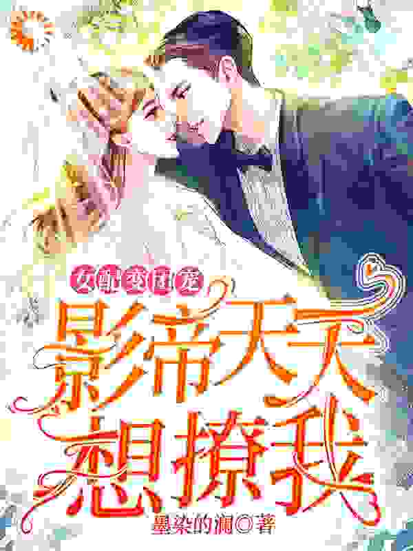 女配变团宠：影帝天天想撩我全文免费完整版阅读_墨染的澜_女配变团宠：影帝天天想撩我最新章节更新全集