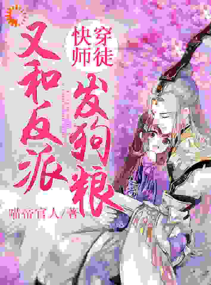 快穿师徒：又和反派发狗粮全文免费完整版阅读_喵帝官人_快穿师徒：又和反派发狗粮最新章节更新全集
