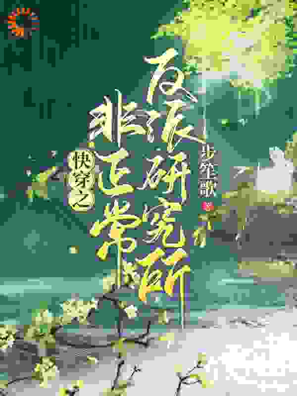 快穿之非正常反派研究所全文免费完整版阅读_步笙歌_快穿之非正常反派研究所最新章节更新全集