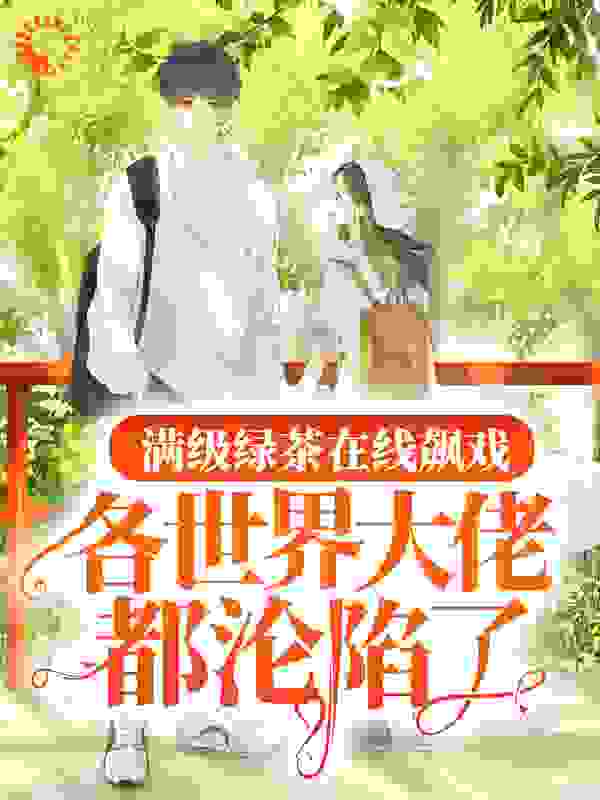 满级绿茶在线飙戏，各世界大佬都沦陷了全文免费完整版阅读_翼鹿_满级绿茶在线飙戏，各世界大佬都沦陷了最新章节更新全集