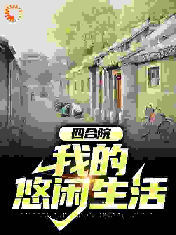 四合院：我的悠闲生活全文免费完整版阅读_风觉_四合院：我的悠闲生活最新章节更新全集
