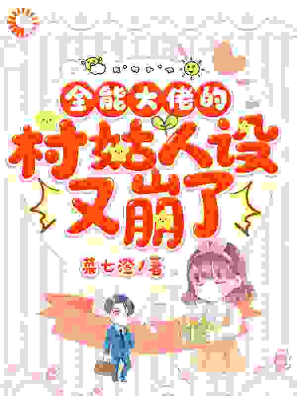 全能大佬的村姑人设又崩了全文免费完整版阅读_菜七澄_全能大佬的村姑人设又崩了最新章节更新全集