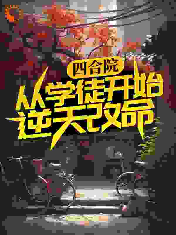 四合院：从学徒开始逆天改命全文免费完整版阅读_我是王三金_四合院：从学徒开始逆天改命最新章节更新全集