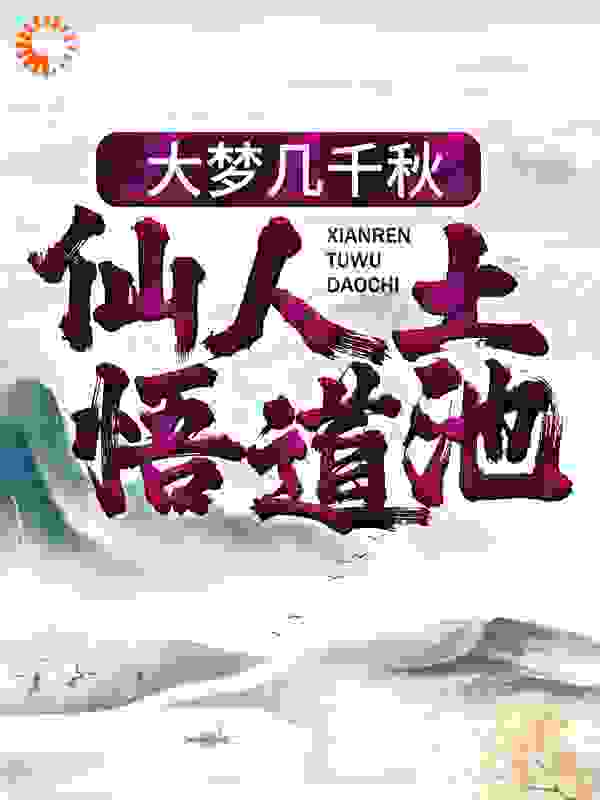 大梦几千秋，仙人土，悟道池全文免费完整版阅读_造梦专家_大梦几千秋，仙人土，悟道池最新章节更新全集