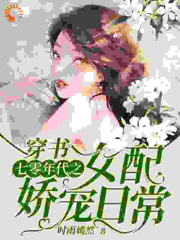 穿书：七零年代之女配娇宠日常全文免费完整版阅读_时雨嫣然_穿书：七零年代之女配娇宠日常最新章节更新全集