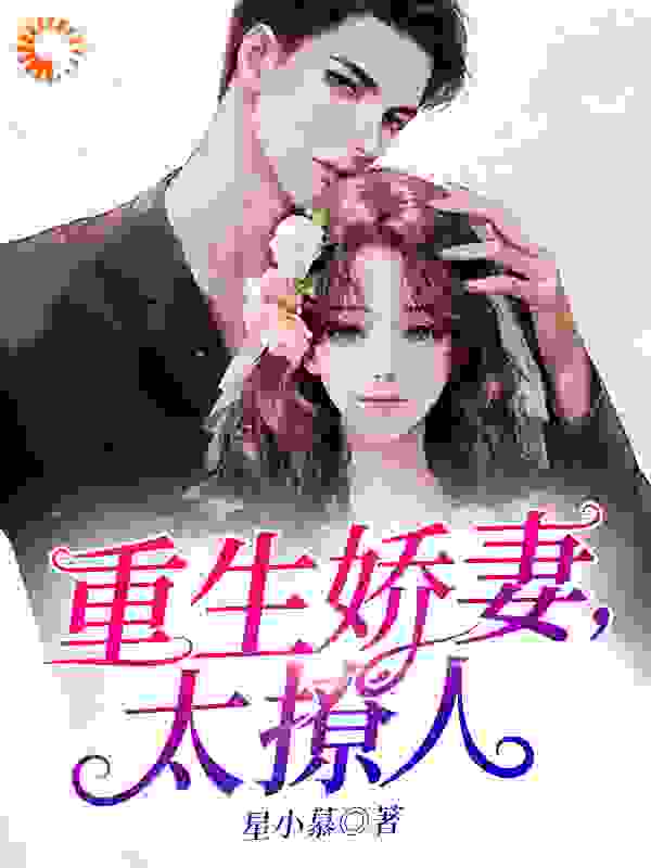 重生娇妻，太撩人全文免费完整版阅读_星小慕_重生娇妻，太撩人最新章节更新全集