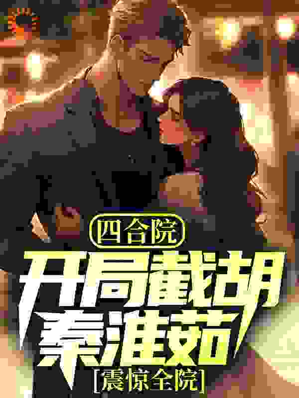 四合院：开局截胡秦淮茹，震惊全院全文免费完整版阅读_南城小陌_四合院：开局截胡秦淮茹，震惊全院最新章节更新全集