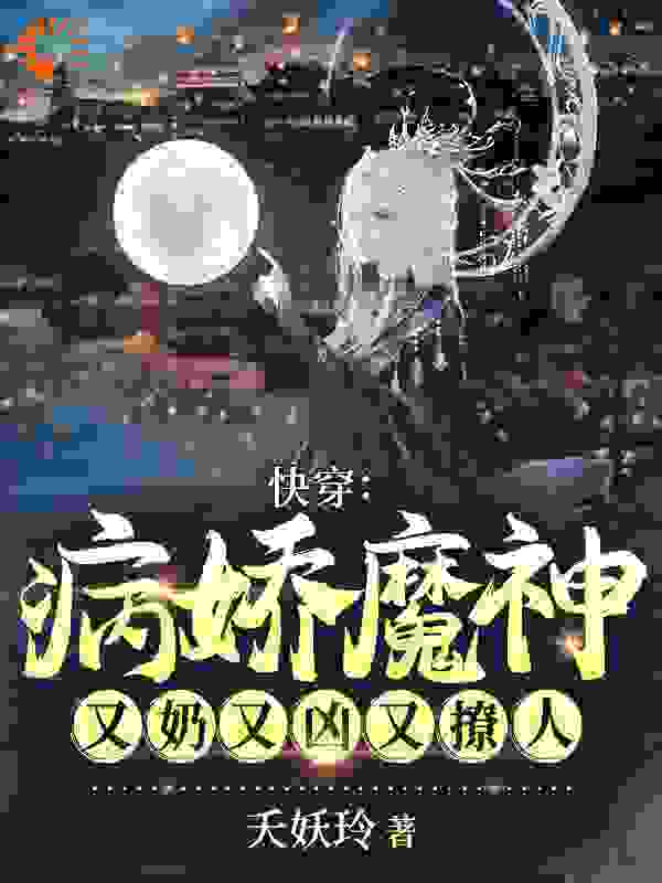 快穿：病娇魔神又奶又凶又撩人全文免费完整版阅读_夭妖铃_快穿：病娇魔神又奶又凶又撩人最新章节更新全集