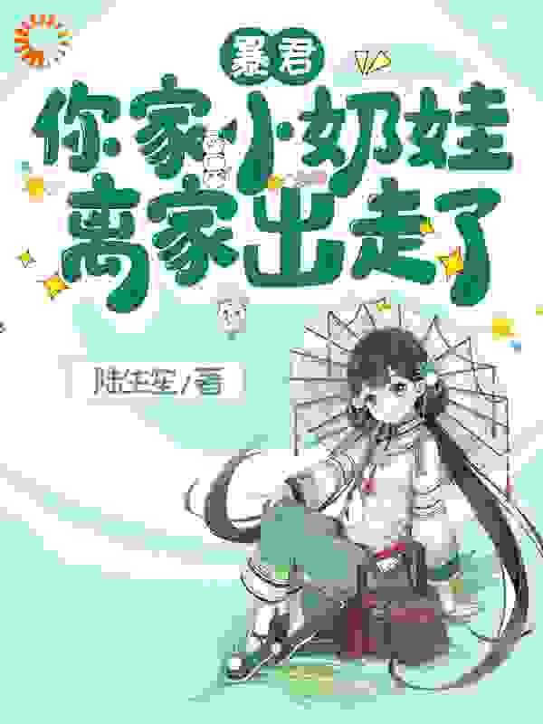 暴君，你家小奶娃离家出走了全文免费完整版阅读_陆生笙_暴君，你家小奶娃离家出走了最新章节更新全集