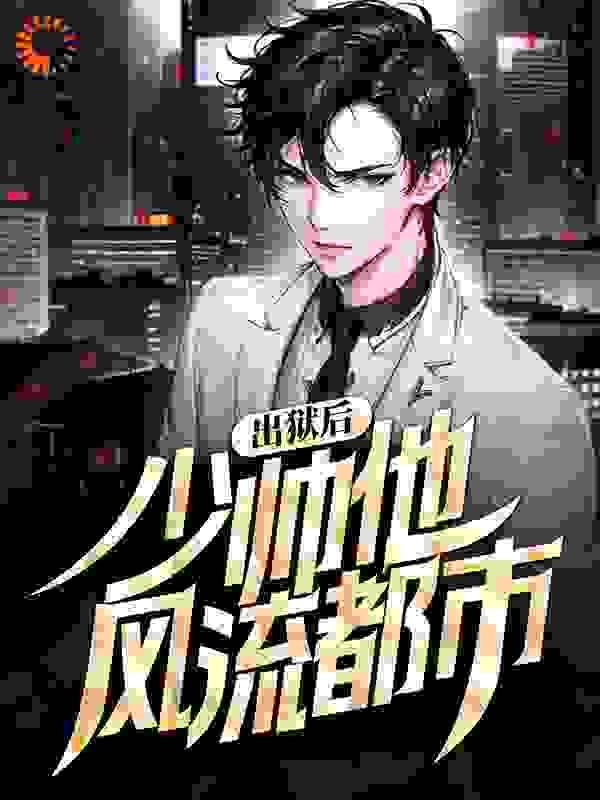 出狱后，少帅他风流都市全文免费完整版阅读_妖二代_出狱后，少帅他风流都市最新章节更新全集