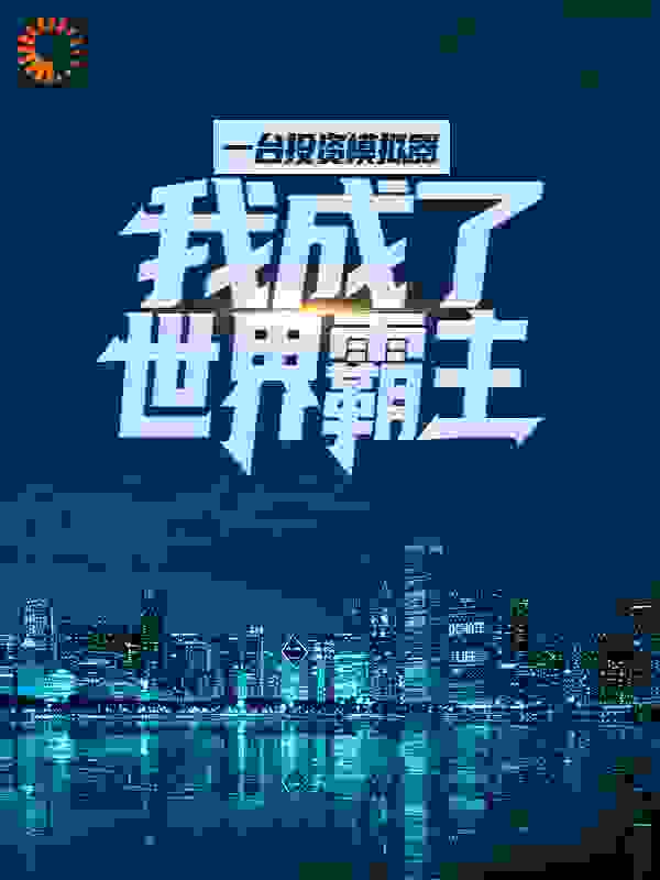 一台投资模拟器，我成了世界霸主全文免费完整版阅读_五滴雨_一台投资模拟器，我成了世界霸主最新章节更新全集