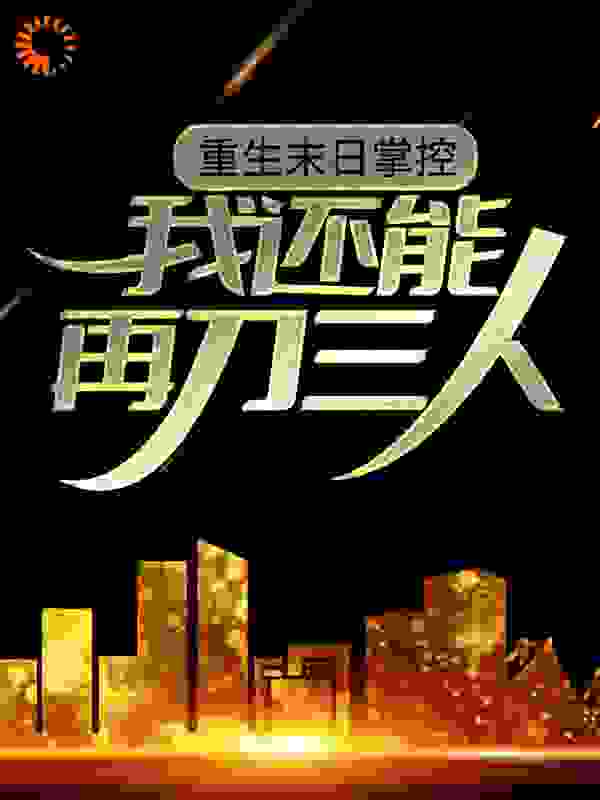 重生末日掌控，我还能再刀三人全文免费完整版阅读_不知谁虎_重生末日掌控，我还能再刀三人最新章节更新全集