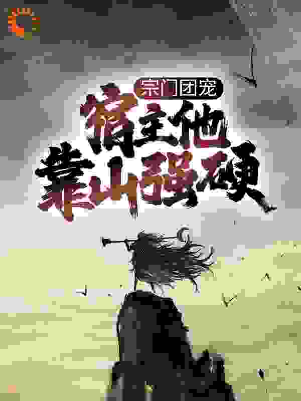 宗门团宠，宿主他靠山强硬全文免费完整版阅读_张嘴吃糖_宗门团宠，宿主他靠山强硬最新章节更新全集