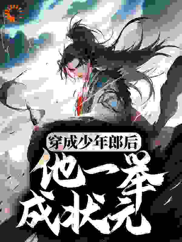 穿成少年郎后，他一举成状元全文免费完整版阅读_会飞的牛98_穿成少年郎后，他一举成状元最新章节更新全集