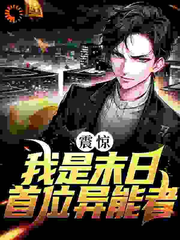 震惊！我是末日首位异能者全文免费完整版阅读_缇米呀_震惊！我是末日首位异能者最新章节更新全集