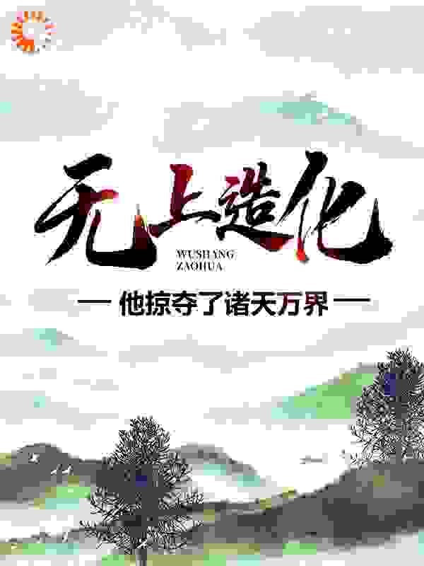 无上造化：他掠夺了诸天万界全文免费完整版阅读_醉莫笑_无上造化：他掠夺了诸天万界最新章节更新全集