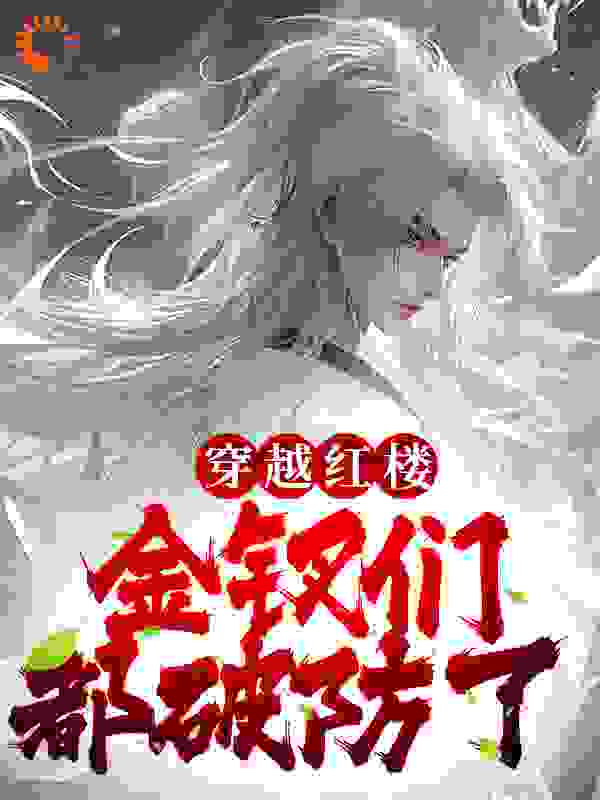 穿越红楼，金钗们都破防了全文免费完整版阅读_憨包鸭_穿越红楼，金钗们都破防了最新章节更新全集
