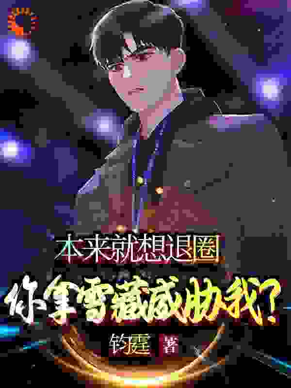 本来就想退圈，你拿雪藏威胁我？全文免费完整版阅读_钧霆_本来就想退圈，你拿雪藏威胁我？最新章节更新全集