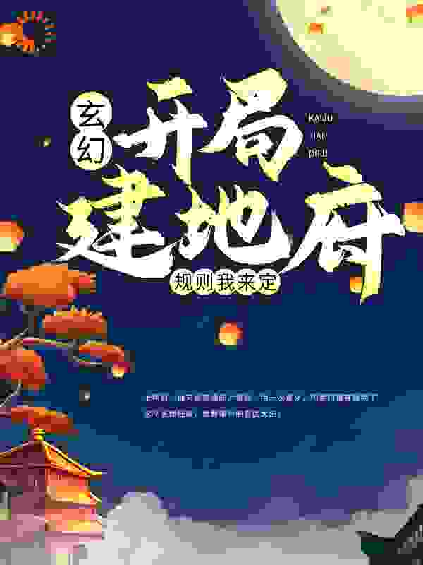 玄幻：开局建地府，规则我来定全文免费完整版阅读_隔壁小江_玄幻：开局建地府，规则我来定最新章节更新全集