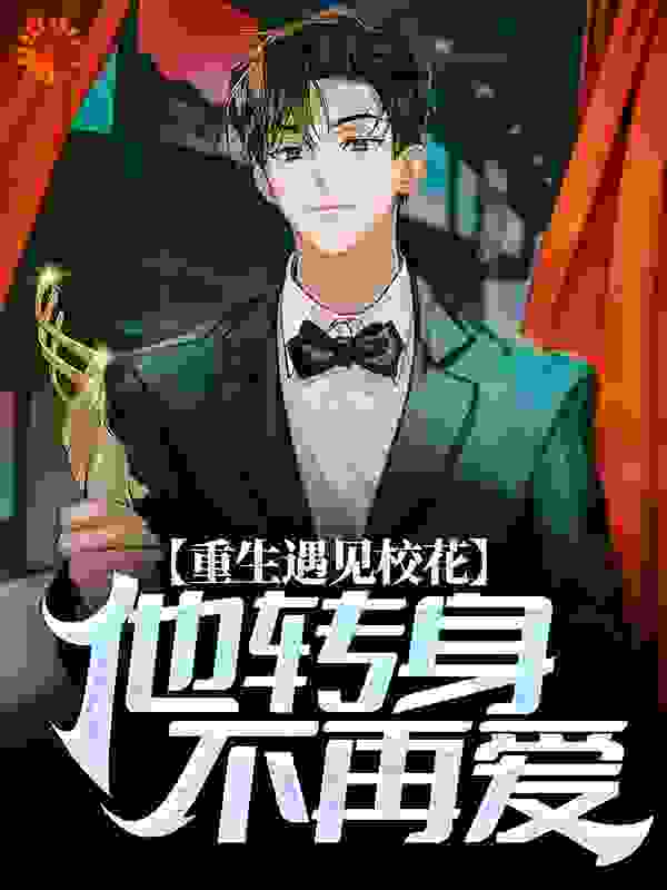 重生遇见校花，他转身不再爱全文免费完整版阅读_朴通_重生遇见校花，他转身不再爱最新章节更新全集
