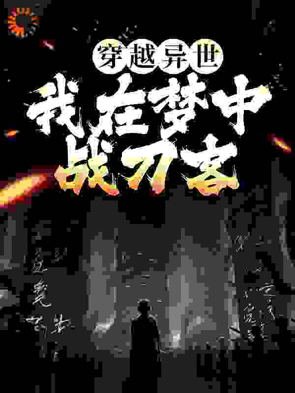 穿越异世：我在梦中战刀客全文免费完整版阅读_竿竹瘦_穿越异世：我在梦中战刀客最新章节更新全集
