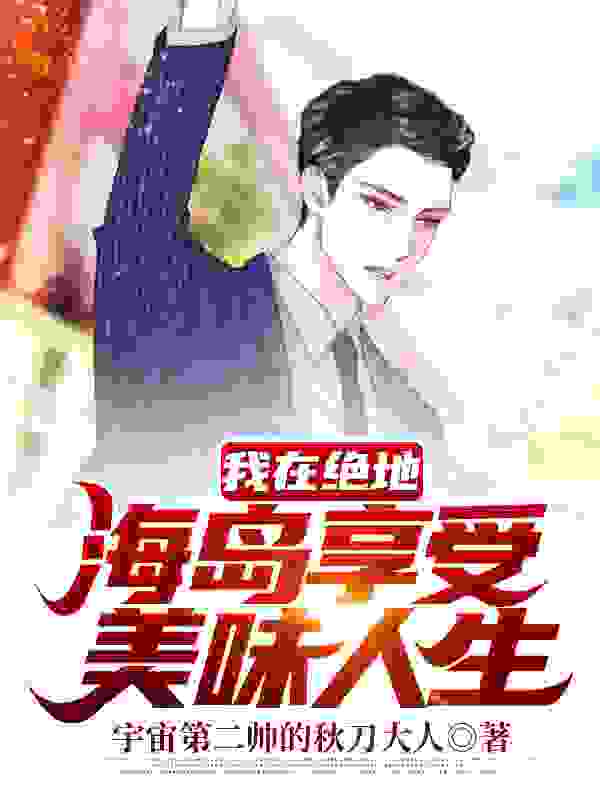 我在绝地海岛享受美味人生全文免费完整版阅读_宇宙第二帅的秋刀大人_我在绝地海岛享受美味人生最新章节更新全集