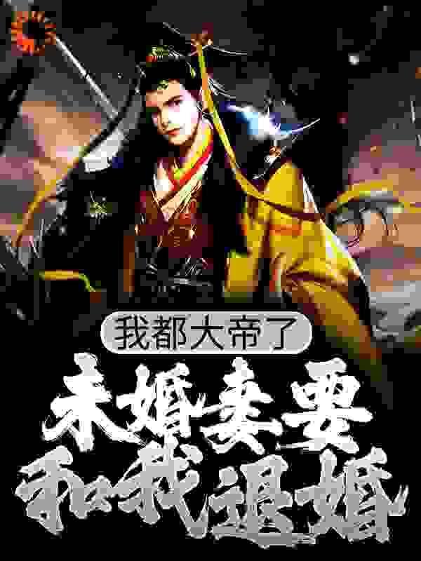 我都大帝了，未婚妻要和我退婚？全文免费完整版阅读_三天饿九吨_我都大帝了，未婚妻要和我退婚？最新章节更新全集