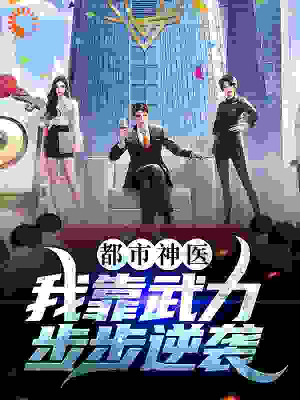 都市神医：我靠武力步步逆袭全文免费完整版阅读_我有十一心_都市神医：我靠武力步步逆袭最新章节更新全集