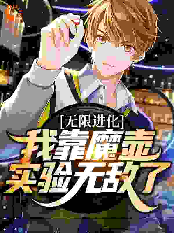 无限进化：我靠魔壶实验无敌了全文免费完整版阅读_世人千万再难遇我_无限进化：我靠魔壶实验无敌了最新章节更新全集